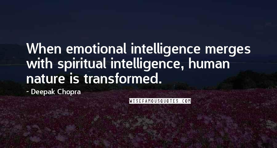 Deepak Chopra Quotes: When emotional intelligence merges with spiritual intelligence, human nature is transformed.