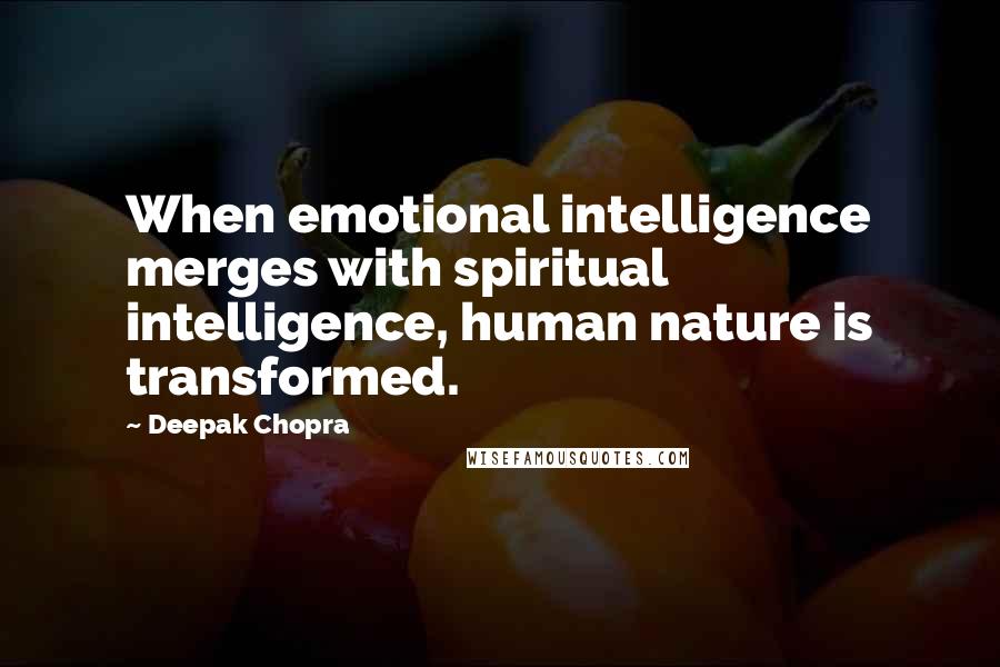 Deepak Chopra Quotes: When emotional intelligence merges with spiritual intelligence, human nature is transformed.