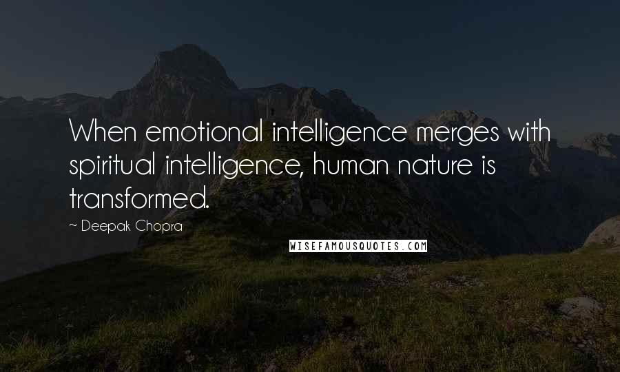 Deepak Chopra Quotes: When emotional intelligence merges with spiritual intelligence, human nature is transformed.