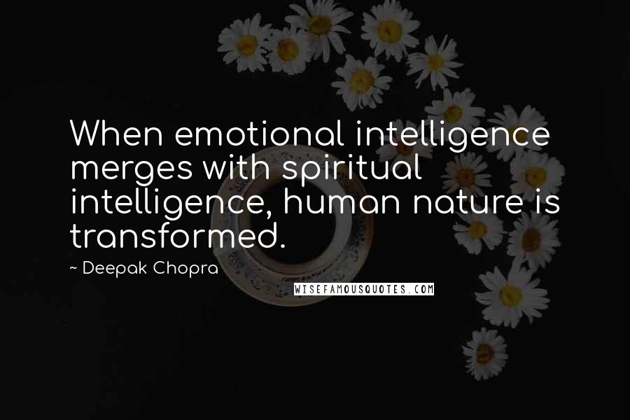 Deepak Chopra Quotes: When emotional intelligence merges with spiritual intelligence, human nature is transformed.