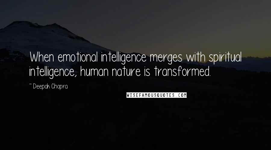 Deepak Chopra Quotes: When emotional intelligence merges with spiritual intelligence, human nature is transformed.