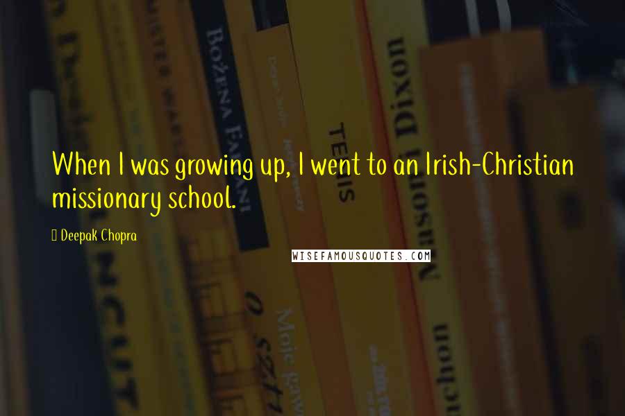 Deepak Chopra Quotes: When I was growing up, I went to an Irish-Christian missionary school.