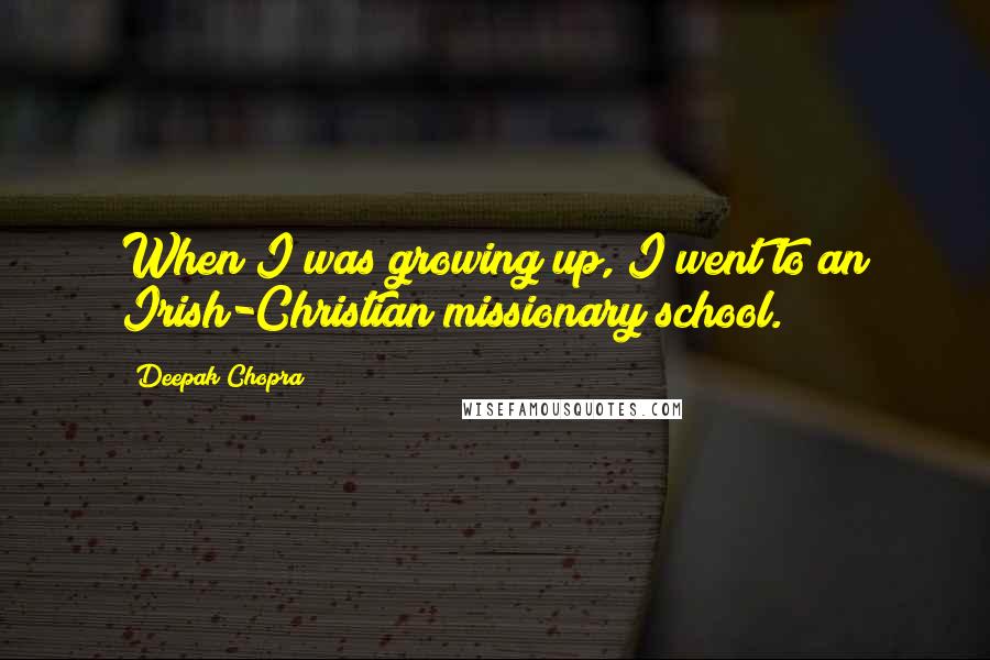 Deepak Chopra Quotes: When I was growing up, I went to an Irish-Christian missionary school.