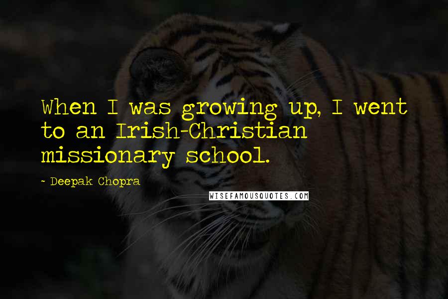 Deepak Chopra Quotes: When I was growing up, I went to an Irish-Christian missionary school.