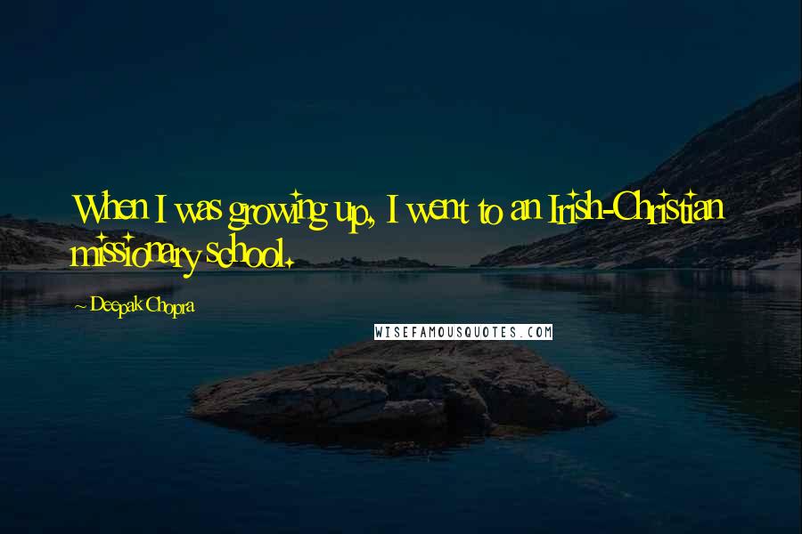 Deepak Chopra Quotes: When I was growing up, I went to an Irish-Christian missionary school.