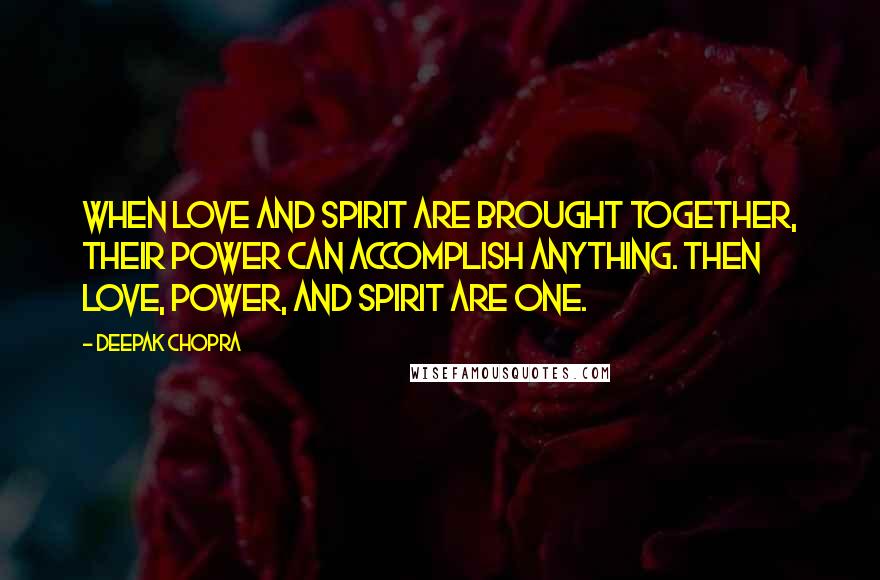 Deepak Chopra Quotes: When love and spirit are brought together, their power can accomplish anything. Then love, power, and spirit are one.