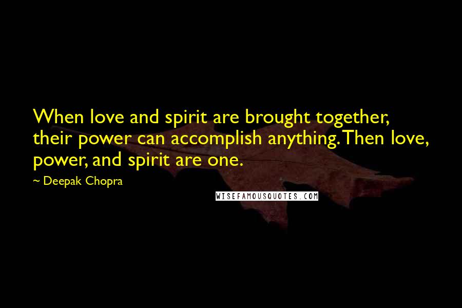 Deepak Chopra Quotes: When love and spirit are brought together, their power can accomplish anything. Then love, power, and spirit are one.