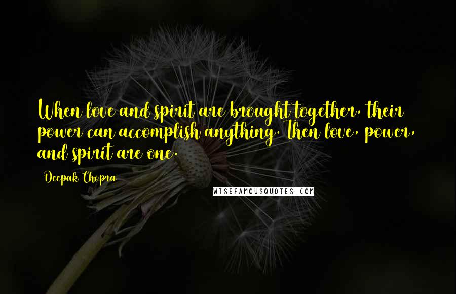 Deepak Chopra Quotes: When love and spirit are brought together, their power can accomplish anything. Then love, power, and spirit are one.