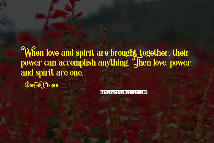 Deepak Chopra Quotes: When love and spirit are brought together, their power can accomplish anything. Then love, power, and spirit are one.