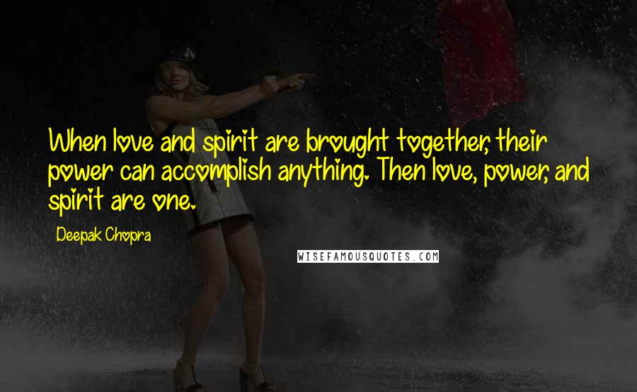 Deepak Chopra Quotes: When love and spirit are brought together, their power can accomplish anything. Then love, power, and spirit are one.