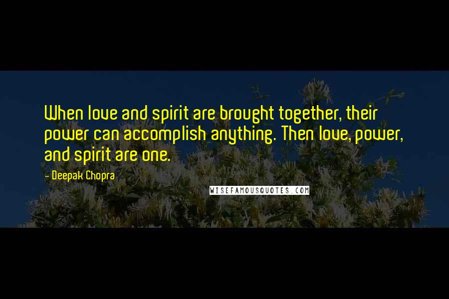 Deepak Chopra Quotes: When love and spirit are brought together, their power can accomplish anything. Then love, power, and spirit are one.