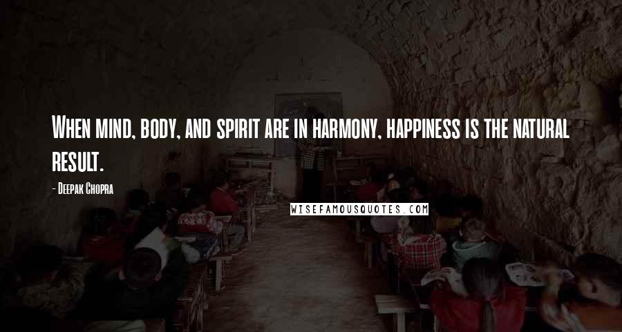 Deepak Chopra Quotes: When mind, body, and spirit are in harmony, happiness is the natural result.