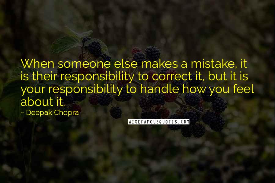 Deepak Chopra Quotes: When someone else makes a mistake, it is their responsibility to correct it, but it is your responsibility to handle how you feel about it.
