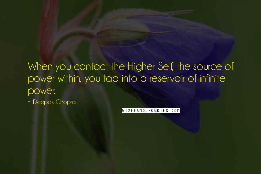 Deepak Chopra Quotes: When you contact the Higher Self, the source of power within, you tap into a reservoir of infinite power.