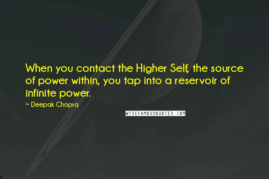 Deepak Chopra Quotes: When you contact the Higher Self, the source of power within, you tap into a reservoir of infinite power.