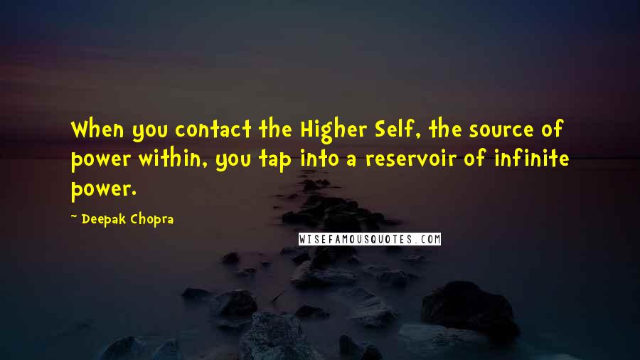 Deepak Chopra Quotes: When you contact the Higher Self, the source of power within, you tap into a reservoir of infinite power.