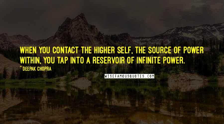 Deepak Chopra Quotes: When you contact the Higher Self, the source of power within, you tap into a reservoir of infinite power.