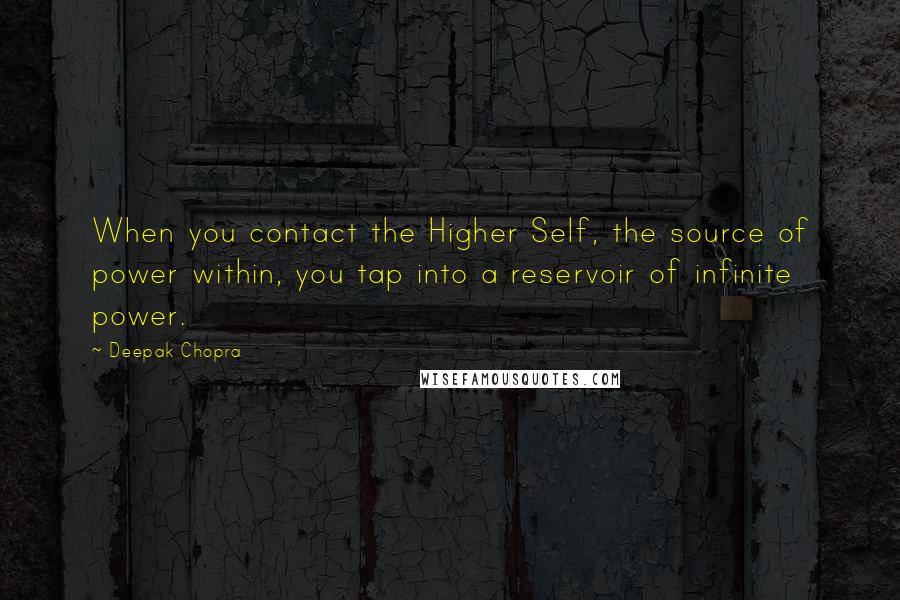 Deepak Chopra Quotes: When you contact the Higher Self, the source of power within, you tap into a reservoir of infinite power.