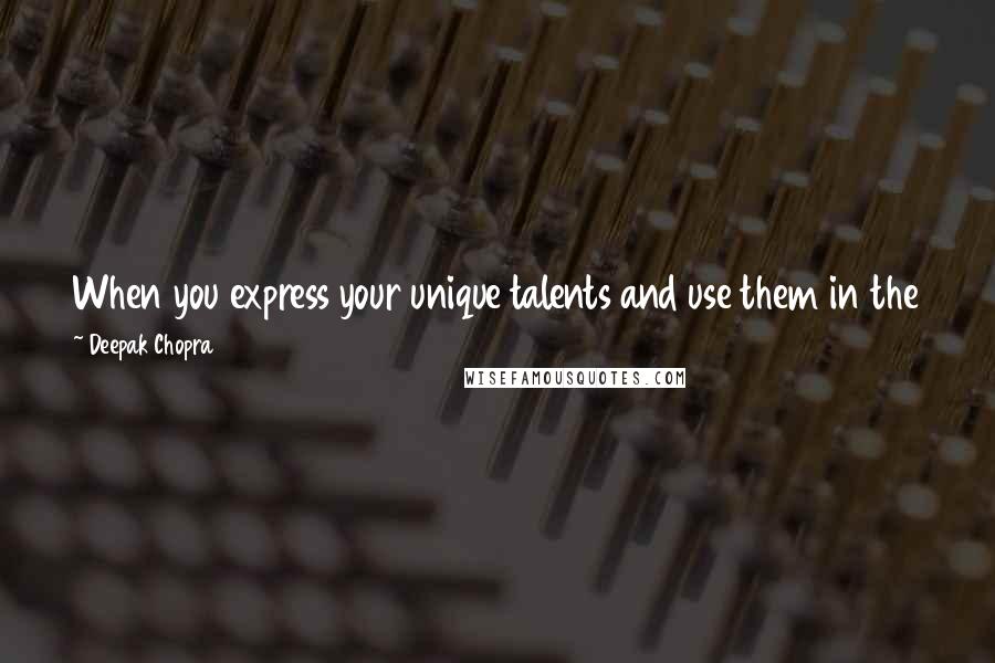 Deepak Chopra Quotes: When you express your unique talents and use them in the service of humanity, you create abundance in your life and the lives of others.