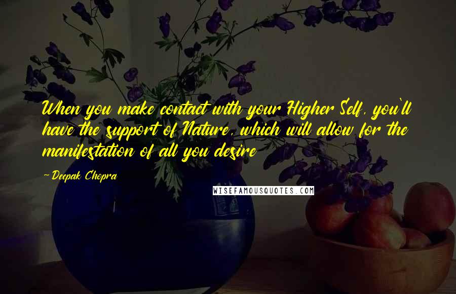 Deepak Chopra Quotes: When you make contact with your Higher Self, you'll have the support of Nature, which will allow for the manifestation of all you desire