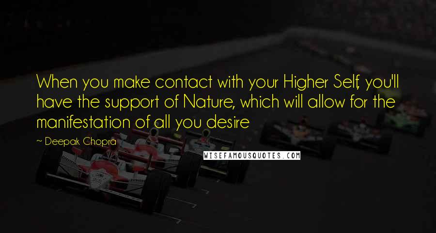 Deepak Chopra Quotes: When you make contact with your Higher Self, you'll have the support of Nature, which will allow for the manifestation of all you desire