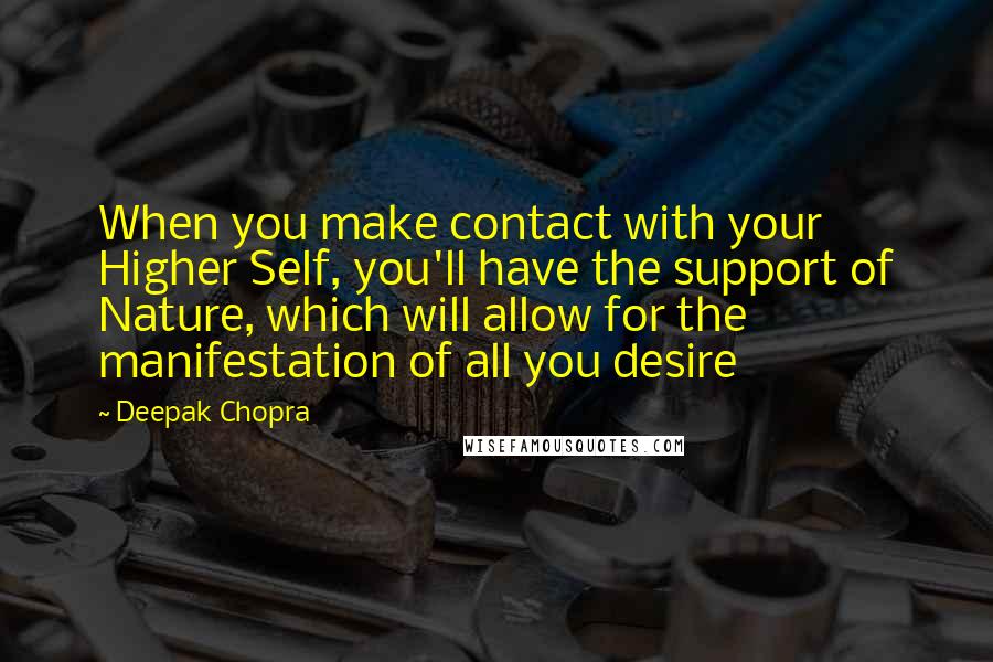 Deepak Chopra Quotes: When you make contact with your Higher Self, you'll have the support of Nature, which will allow for the manifestation of all you desire