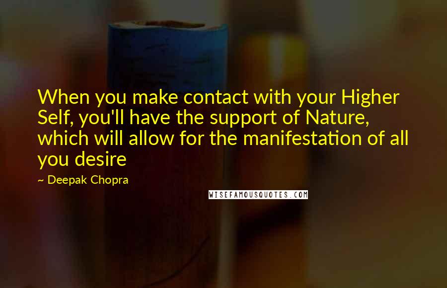Deepak Chopra Quotes: When you make contact with your Higher Self, you'll have the support of Nature, which will allow for the manifestation of all you desire