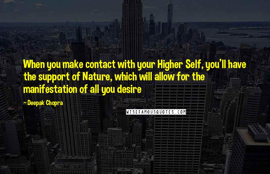 Deepak Chopra Quotes: When you make contact with your Higher Self, you'll have the support of Nature, which will allow for the manifestation of all you desire