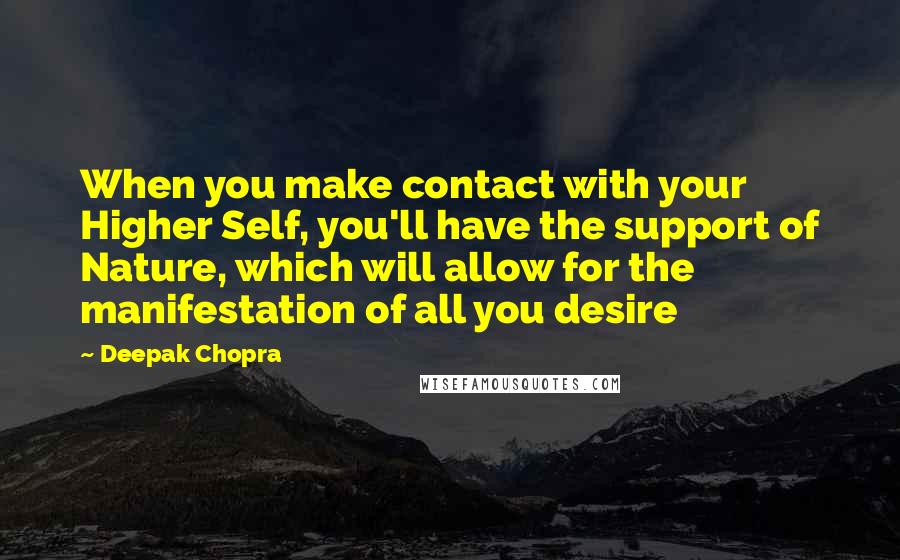 Deepak Chopra Quotes: When you make contact with your Higher Self, you'll have the support of Nature, which will allow for the manifestation of all you desire