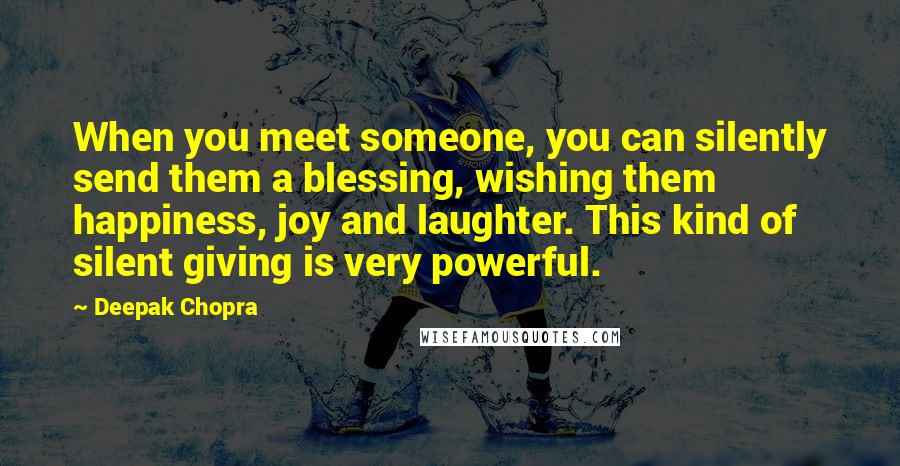 Deepak Chopra Quotes: When you meet someone, you can silently send them a blessing, wishing them happiness, joy and laughter. This kind of silent giving is very powerful.