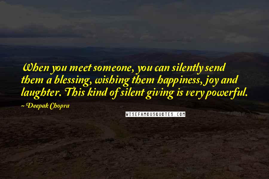 Deepak Chopra Quotes: When you meet someone, you can silently send them a blessing, wishing them happiness, joy and laughter. This kind of silent giving is very powerful.
