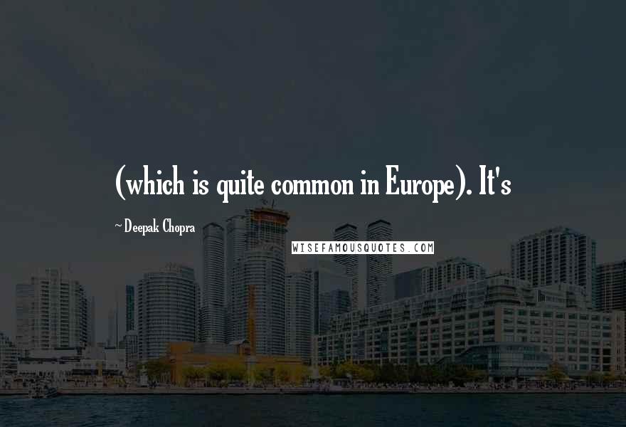 Deepak Chopra Quotes: (which is quite common in Europe). It's