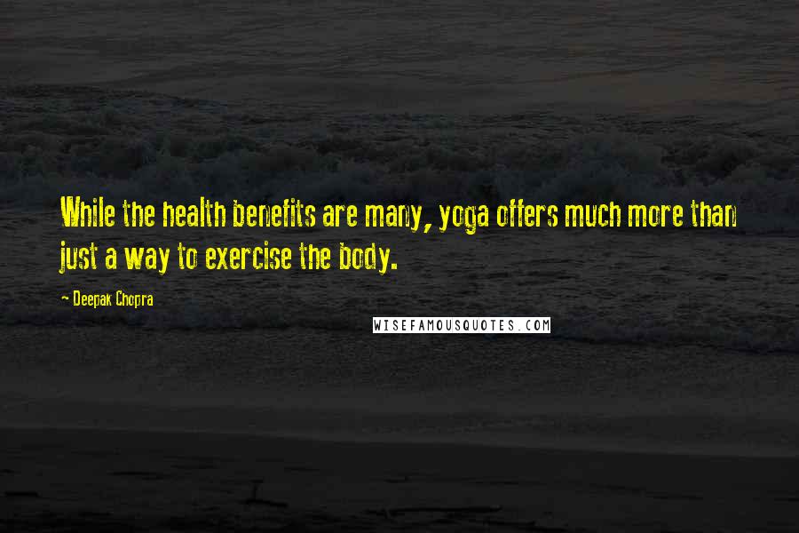 Deepak Chopra Quotes: While the health benefits are many, yoga offers much more than just a way to exercise the body.