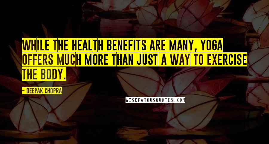 Deepak Chopra Quotes: While the health benefits are many, yoga offers much more than just a way to exercise the body.