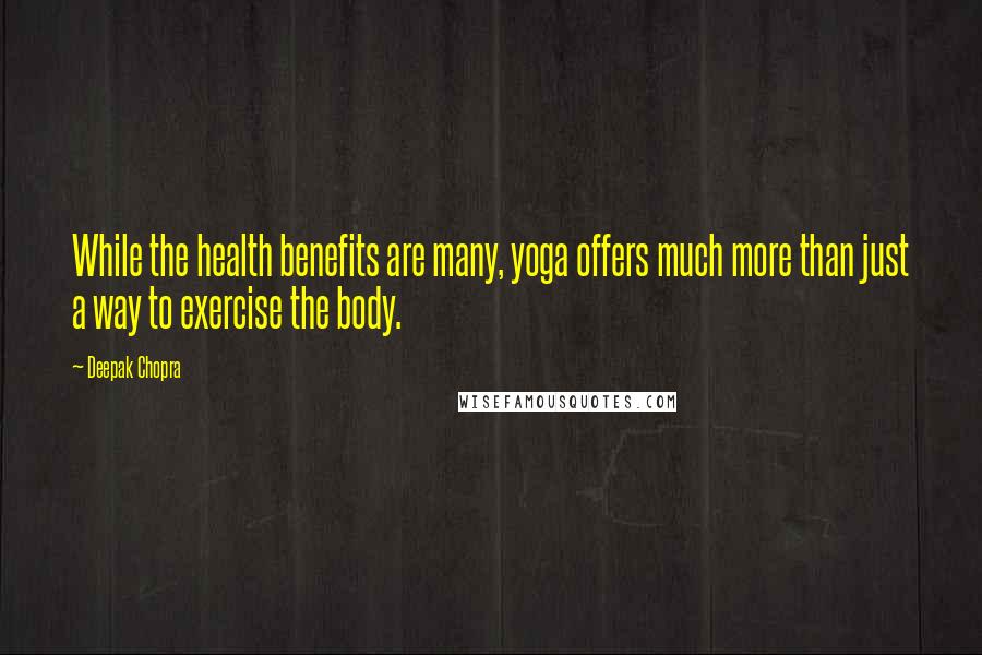 Deepak Chopra Quotes: While the health benefits are many, yoga offers much more than just a way to exercise the body.