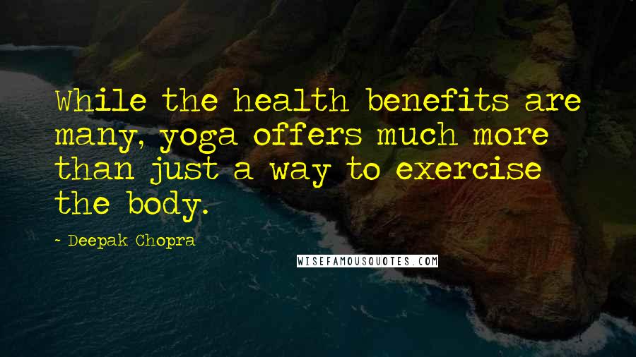 Deepak Chopra Quotes: While the health benefits are many, yoga offers much more than just a way to exercise the body.