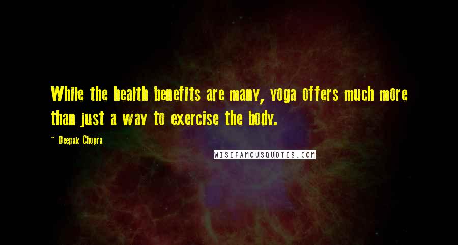 Deepak Chopra Quotes: While the health benefits are many, yoga offers much more than just a way to exercise the body.