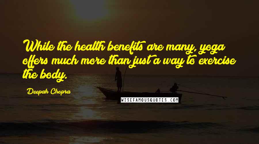 Deepak Chopra Quotes: While the health benefits are many, yoga offers much more than just a way to exercise the body.