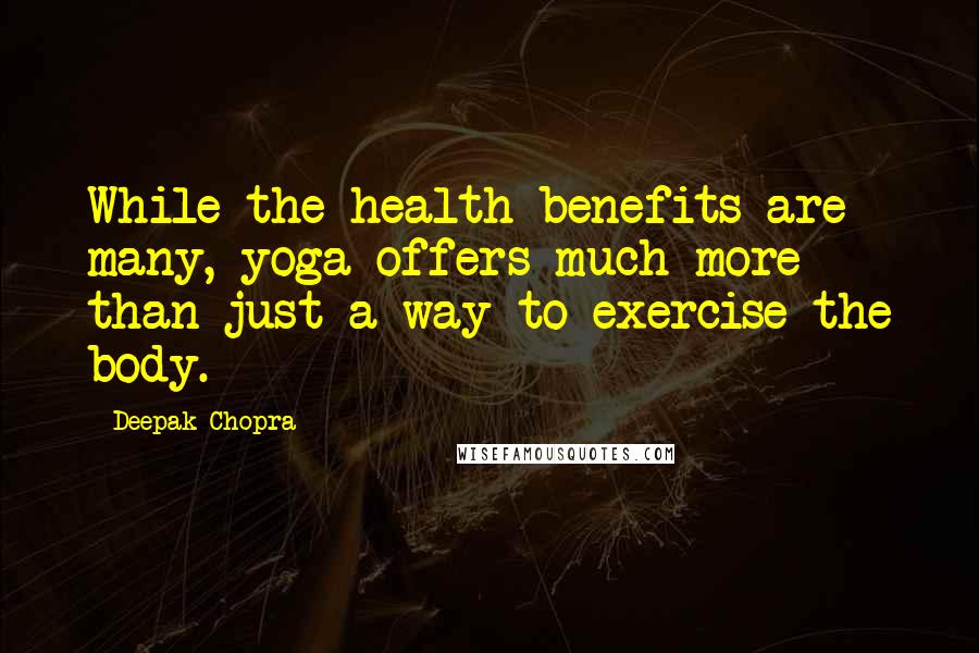 Deepak Chopra Quotes: While the health benefits are many, yoga offers much more than just a way to exercise the body.