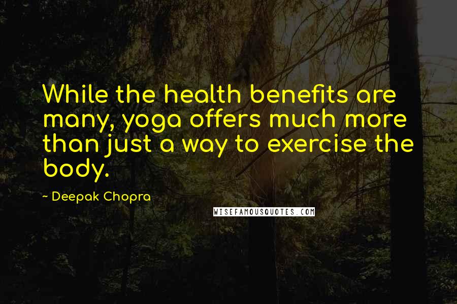 Deepak Chopra Quotes: While the health benefits are many, yoga offers much more than just a way to exercise the body.