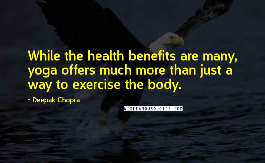 Deepak Chopra Quotes: While the health benefits are many, yoga offers much more than just a way to exercise the body.