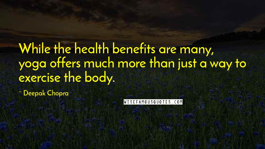 Deepak Chopra Quotes: While the health benefits are many, yoga offers much more than just a way to exercise the body.