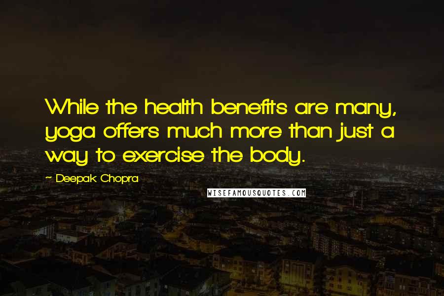 Deepak Chopra Quotes: While the health benefits are many, yoga offers much more than just a way to exercise the body.