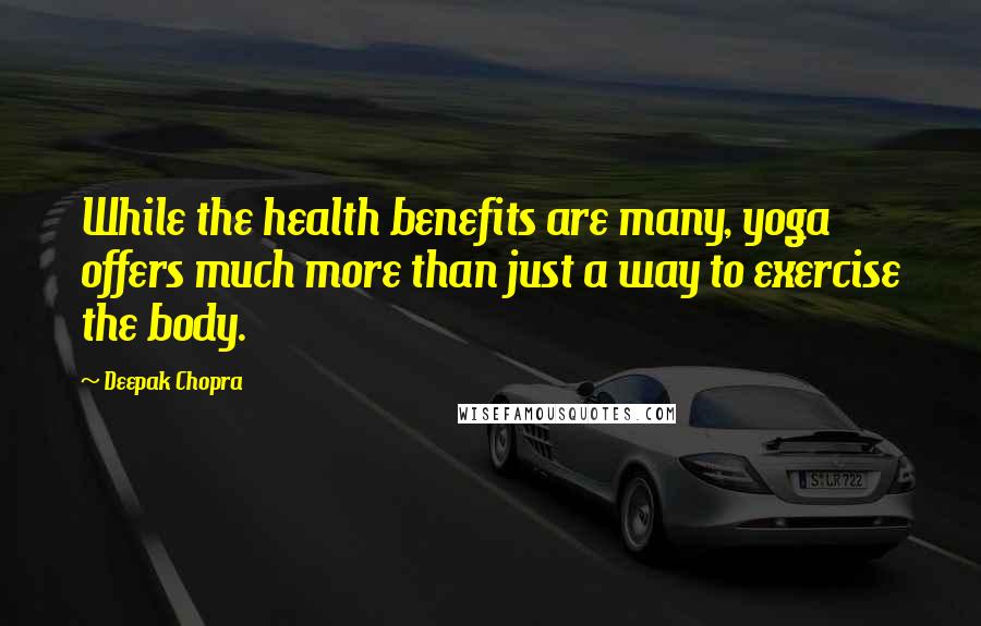 Deepak Chopra Quotes: While the health benefits are many, yoga offers much more than just a way to exercise the body.