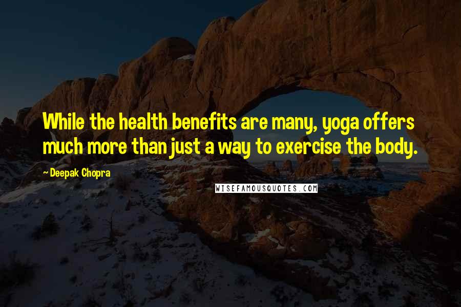 Deepak Chopra Quotes: While the health benefits are many, yoga offers much more than just a way to exercise the body.