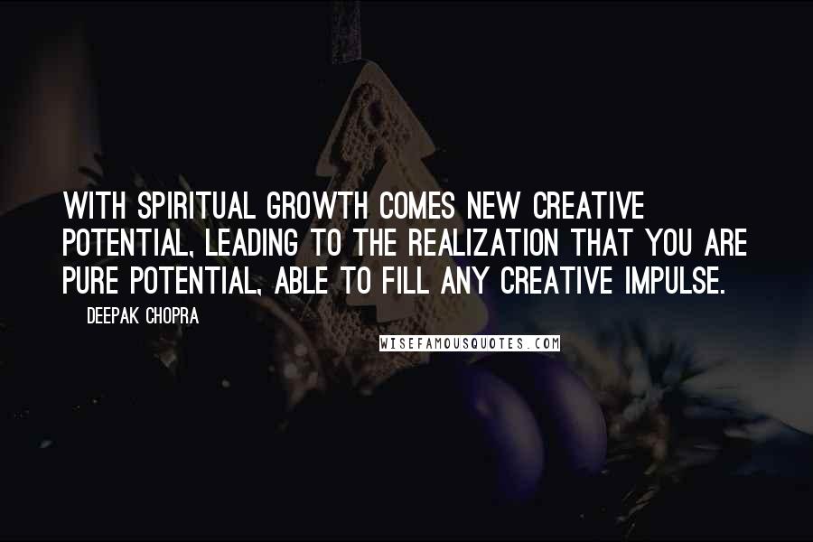 Deepak Chopra Quotes: With spiritual growth comes new creative potential, leading to the realization that you are pure potential, able to fill any creative impulse.