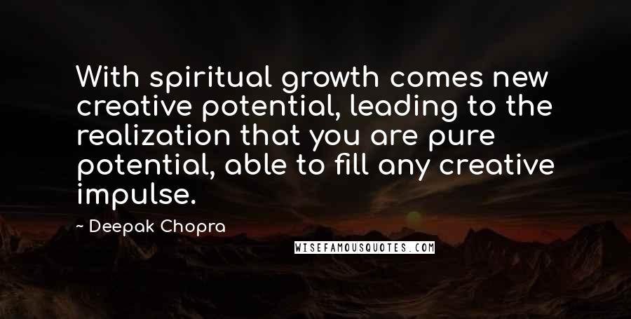 Deepak Chopra Quotes: With spiritual growth comes new creative potential, leading to the realization that you are pure potential, able to fill any creative impulse.