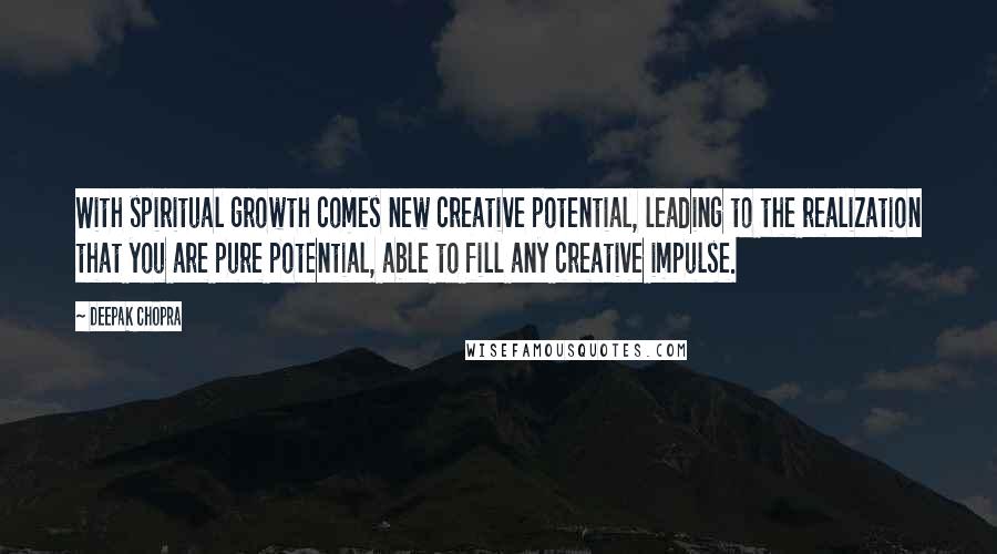 Deepak Chopra Quotes: With spiritual growth comes new creative potential, leading to the realization that you are pure potential, able to fill any creative impulse.