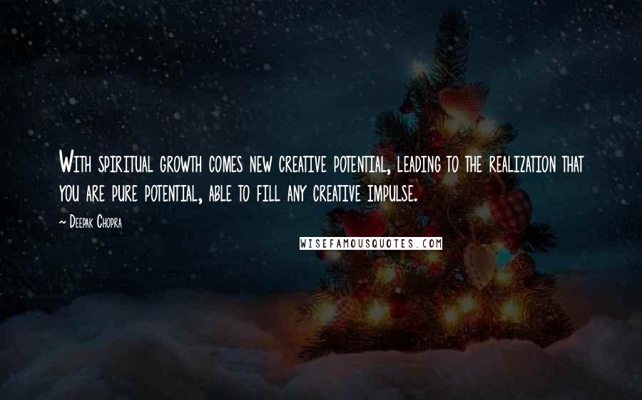 Deepak Chopra Quotes: With spiritual growth comes new creative potential, leading to the realization that you are pure potential, able to fill any creative impulse.