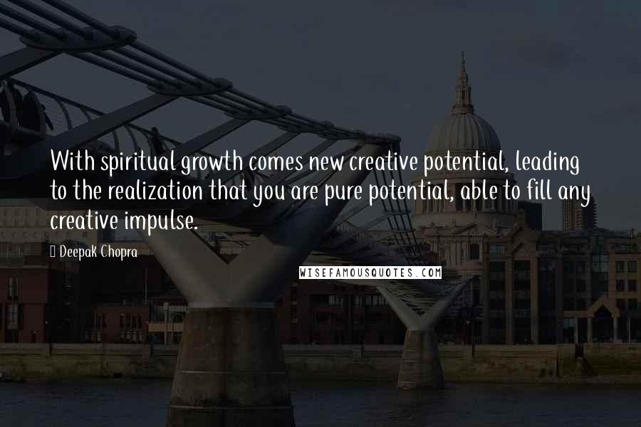 Deepak Chopra Quotes: With spiritual growth comes new creative potential, leading to the realization that you are pure potential, able to fill any creative impulse.